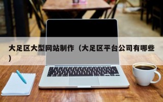 安徽大足区大型网站制作（大足区平台公司有哪些）