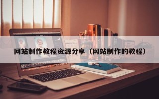 安徽网站制作教程资源分享（网站制作的教程）