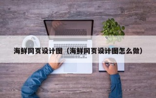 安徽海鲜网页设计图（海鲜网页设计图怎么做）