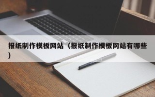 安徽报纸制作模板网站（报纸制作模板网站有哪些）