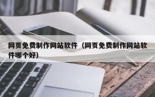 安徽网页免费制作网站软件（网页免费制作网站软件哪个好）
