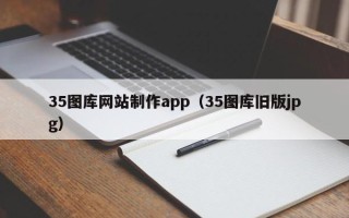 安徽35图库网站制作app（35图库旧版jpg）