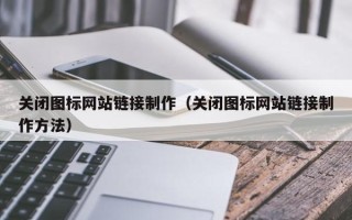 安徽关闭图标网站链接制作（关闭图标网站链接制作方法）