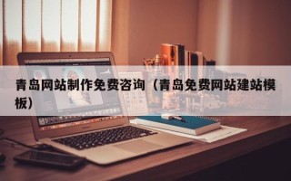 安徽青岛网站制作免费咨询（青岛免费网站建站模板）