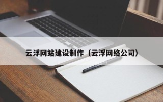 安徽云浮网站建设制作（云浮网络公司）