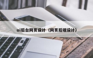 安徽ui后台网页设计（网页后端设计）